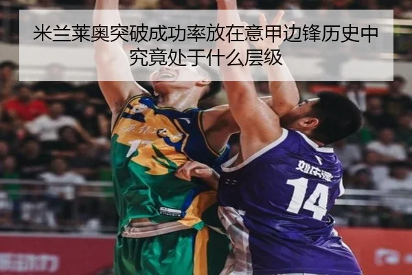 米兰莱奥突破成功率放在意甲边锋历史中究竟处于什么层级