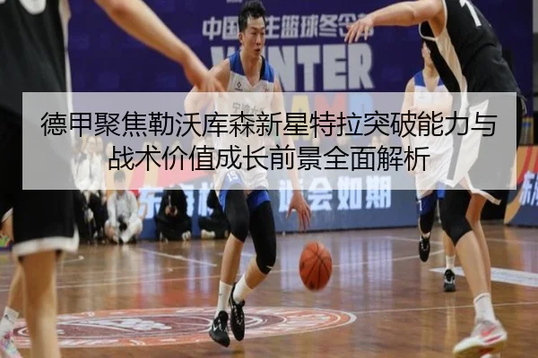 德甲聚焦勒沃库森新星特拉突破能力与战术价值成长前景全面解析