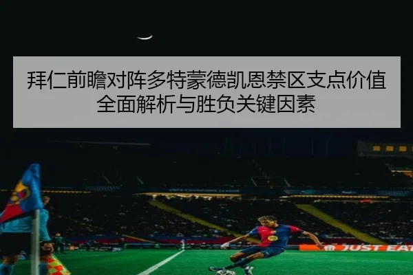 拜仁前瞻对阵多特蒙德凯恩禁区支点价值全面解析与胜负关键因素