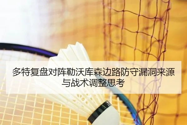 多特复盘对阵勒沃库森边路防守漏洞来源与战术调整思考