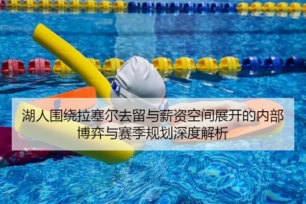 湖人围绕拉塞尔去留与薪资空间展开的内部博弈与赛季规划深度解析