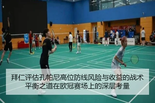 拜仁评估孔帕尼高位防线风险与收益的战术平衡之道在欧冠赛场上的深层考量