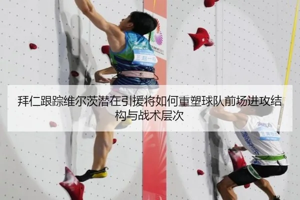 拜仁跟踪维尔茨潜在引援将如何重塑球队前场进攻结构与战术层次