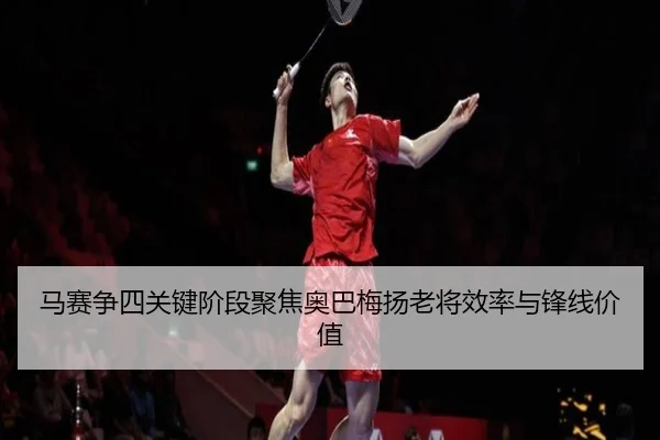 马赛争四关键阶段聚焦奥巴梅扬老将效率与锋线价值