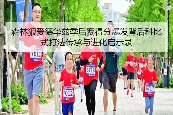 森林狼爱德华兹季后赛得分爆发背后科比式打法传承与进化启示录